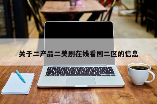 关于二产品二美剧在线看国二区的信息
