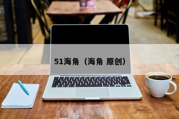 51海角(海角 原创)