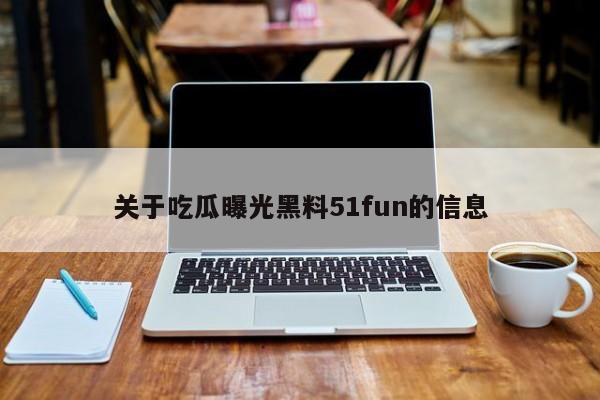 关于吃瓜曝光黑料51fun的信息