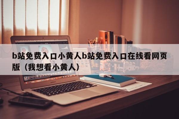 b站免费入口小黄人b站免费入口在线看网页版(我想看小黄人)