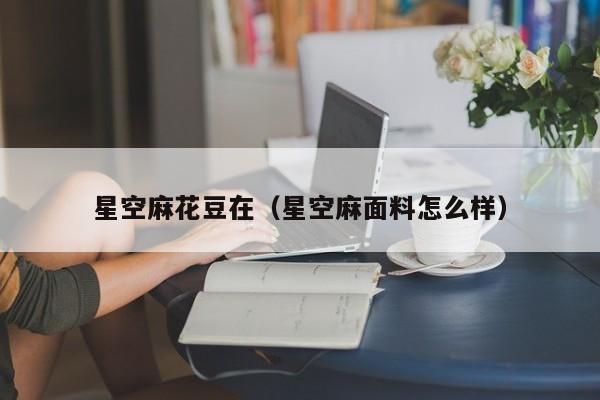 星空麻花豆在(星空麻面料怎么样)