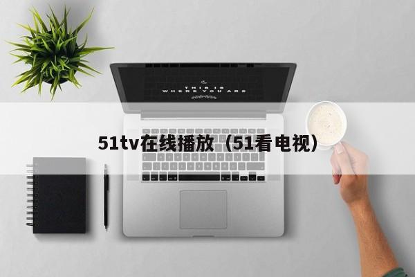 51tv在线播放(51看电视)
