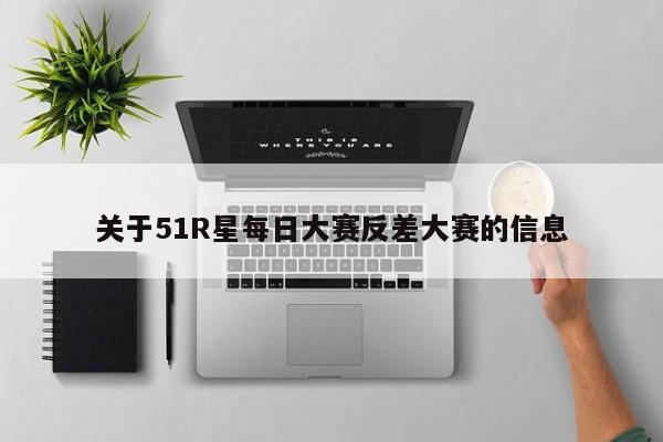 关于51R星每日大赛反差大赛的信息