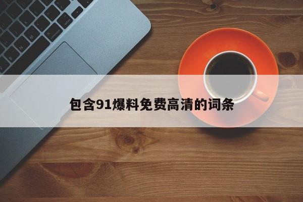 包含91爆料免费高清的词条