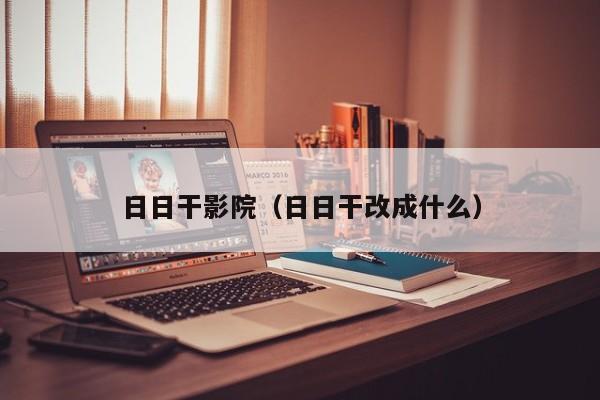 日日干影院(日日干改成什么)