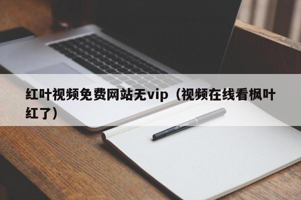 红叶视频免费网站无vip(视频在线看枫叶红了)