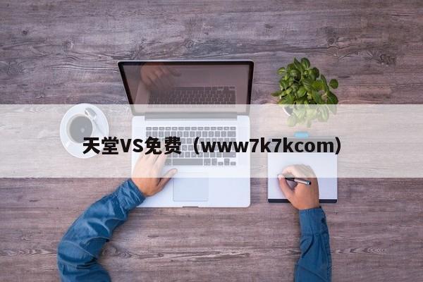 天堂VS免费(www7k7kcom)