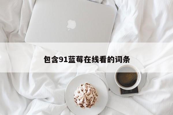 包含91蓝莓在线看的词条