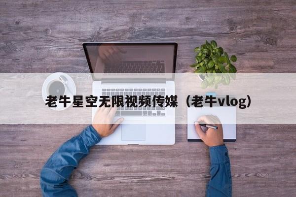 老牛星空无限视频传媒(老牛vlog)