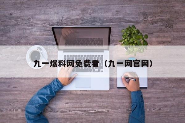 九一爆料网免费看(九一网官网)