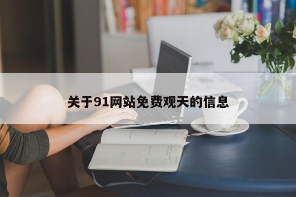 关于91网站免费观天的信息