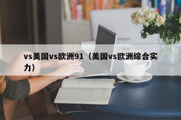 vs美国vs欧洲91(美国vs欧洲综合实力)
