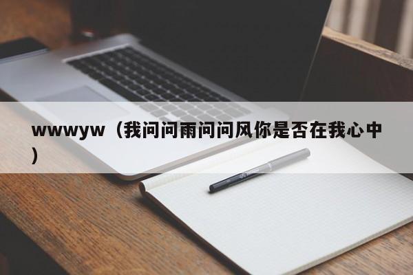 wwwyw(我问问雨问问风你是否在我心中)