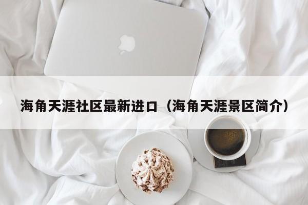 海角天涯社区最新进口(海角天涯景区简介)