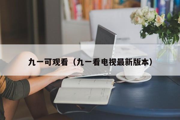 九一可观看(九一看电视最新版本)