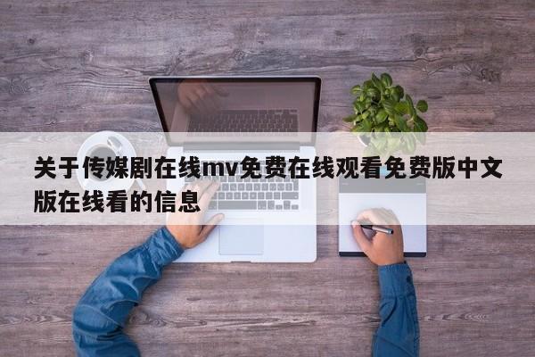 关于传媒剧在线mv免费在线观看免费版中文版在线看的信息