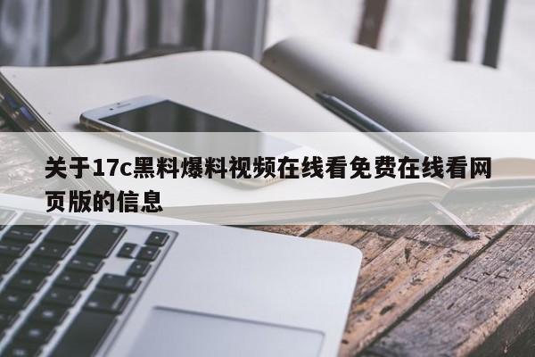 关于17c黑料爆料视频在线看免费在线看网页版的信息