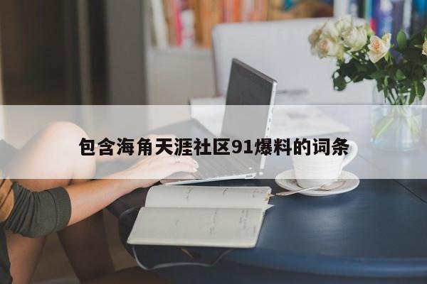 包含海角天涯社区91爆料的词条