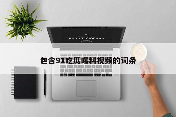包含91吃瓜曝料视频的词条